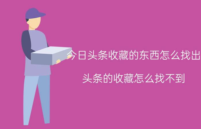 今日头条收藏的东西怎么找出 头条的收藏怎么找不到？